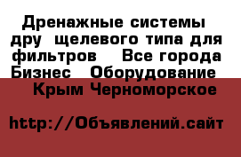 Дренажные системы (дру) щелевого типа для фильтров  - Все города Бизнес » Оборудование   . Крым,Черноморское